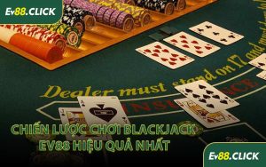 Chiến Lược Chơi Blackjack EV88 Hiệu Quả Nhất