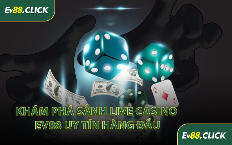 Khám Phá Sảnh Live Casino EV88 Uy Tín Hàng Đầu