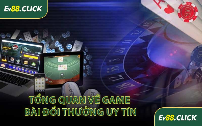 Tổng Quan Về Game Bài Đổi Thưởng Uy Tín