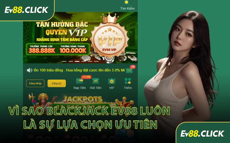 Vì Sao Blackjack EV88 Luôn Là Sự Lựa Chọn Ưu Tiên